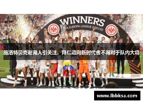 施洛特贝克赴湖人引关注，拜仁迈向新时代舍不得对于队内大将