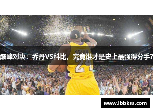 巅峰对决：乔丹VS科比，究竟谁才是史上最强得分手？
